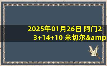 2025年01月26日 阿门23+14+10 米切尔&加兰合砍72分 火箭双杀骑士送其三连败